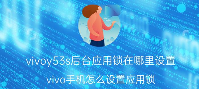 vivoy53s后台应用锁在哪里设置 vivo手机怎么设置应用锁？